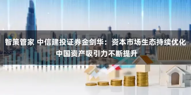 智策管家 中信建投证券金剑华：资本市场生态持续优化 中国资产吸引力不断提升