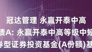 冠达管理 永赢开泰中高等级中短债A: 永赢开泰中高等级中短债债券型证券投资基金(A份额)基金产品资料概要更新(2025年第1号)