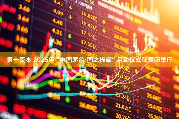 第一资本 2025年“中国茅台·国之栋梁”启动仪式在贵阳举行