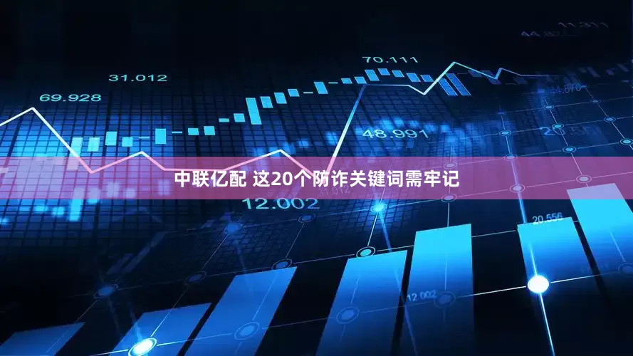 中联亿配 这20个防诈关键词需牢记