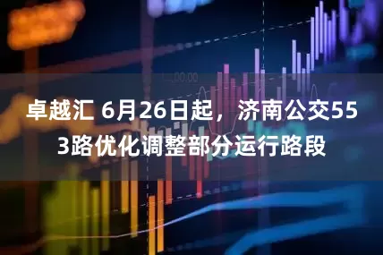卓越汇 6月26日起，济南公交553路优化调整部分运行路段
