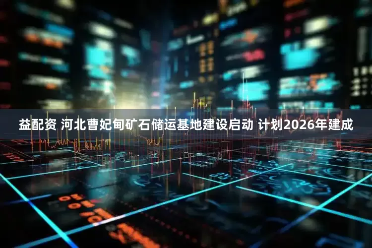 益配资 河北曹妃甸矿石储运基地建设启动 计划2026年建成