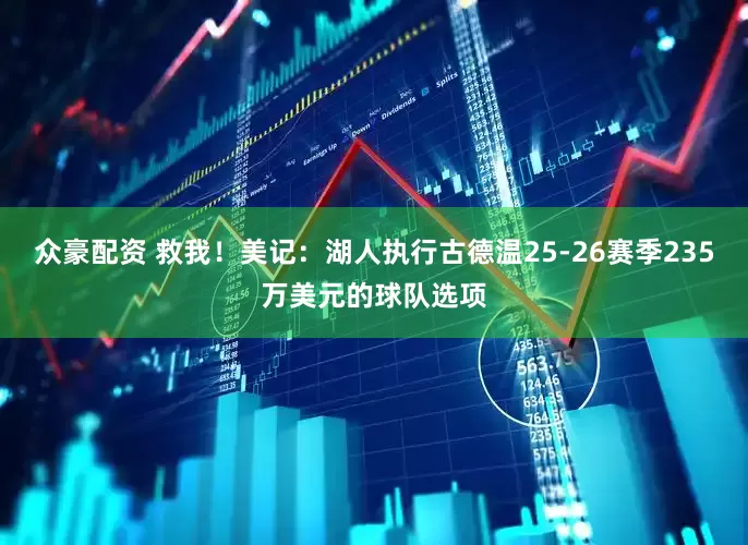 众豪配资 救我！美记：湖人执行古德温25-26赛季235万美元的球队选项