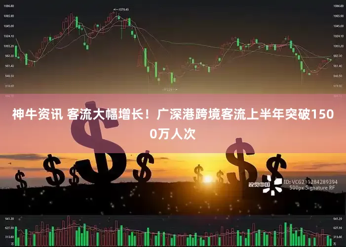 神牛资讯 客流大幅增长！广深港跨境客流上半年突破1500万人次