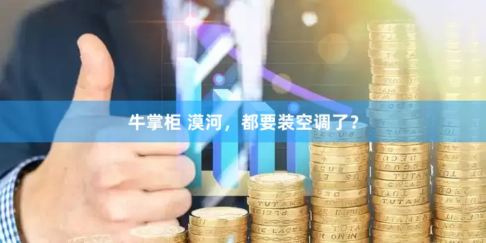 牛掌柜 漠河，都要装空调了？
