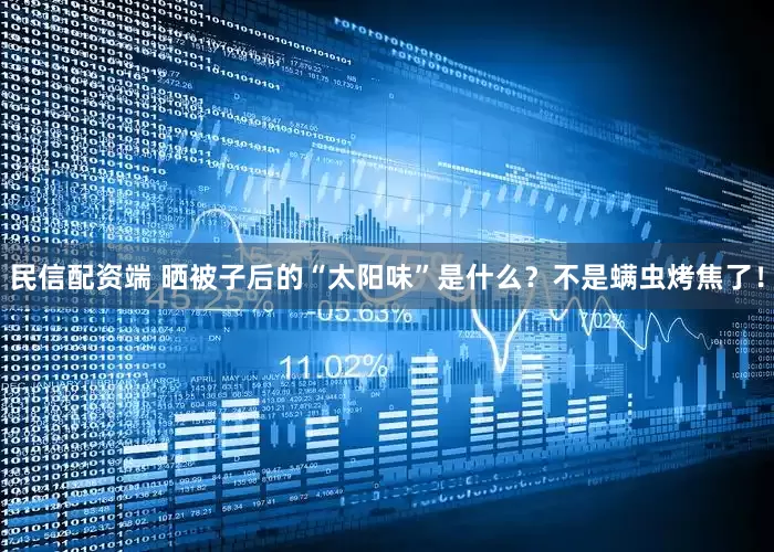 民信配资端 晒被子后的“太阳味”是什么？不是螨虫烤焦了！