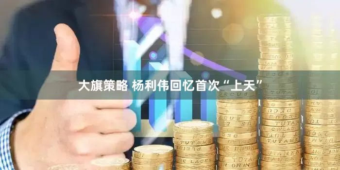 大旗策略 杨利伟回忆首次“上天”