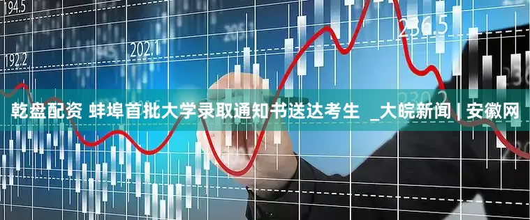乾盘配资 蚌埠首批大学录取通知书送达考生  _大皖新闻 | 安徽网