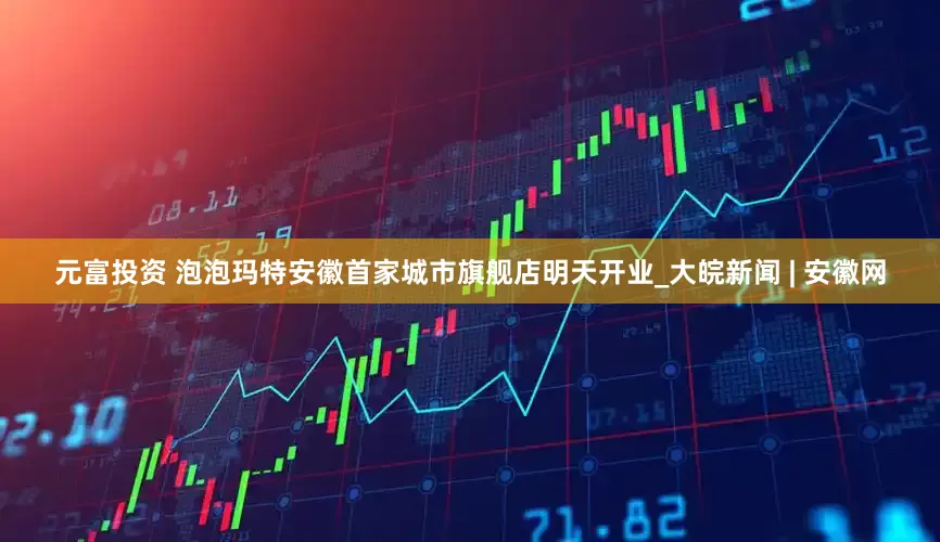 元富投资 泡泡玛特安徽首家城市旗舰店明天开业_大皖新闻 | 安徽网