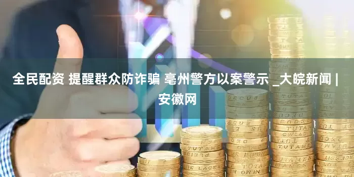全民配资 提醒群众防诈骗 亳州警方以案警示 _大皖新闻 | 安徽网