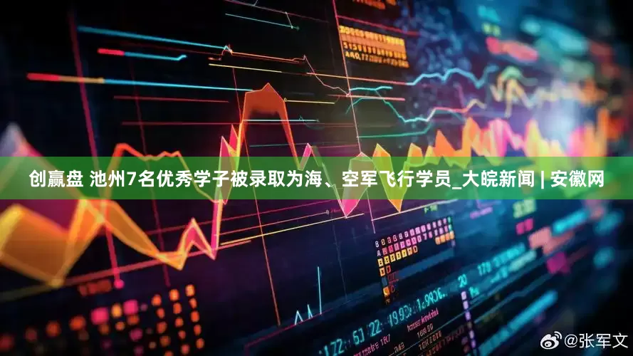 创赢盘 池州7名优秀学子被录取为海、空军飞行学员_大皖新闻 | 安徽网