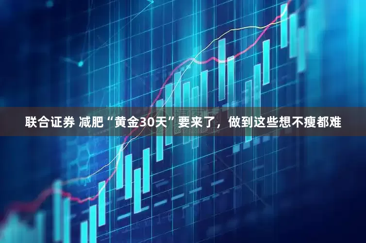 联合证券 减肥“黄金30天”要来了，做到这些想不瘦都难