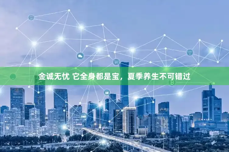 金诚无忧 它全身都是宝，夏季养生不可错过