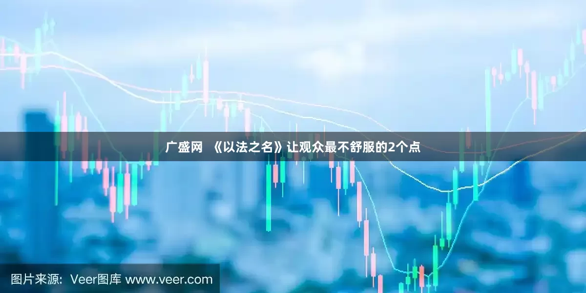 广盛网  《以法之名》让观众最不舒服的2个点