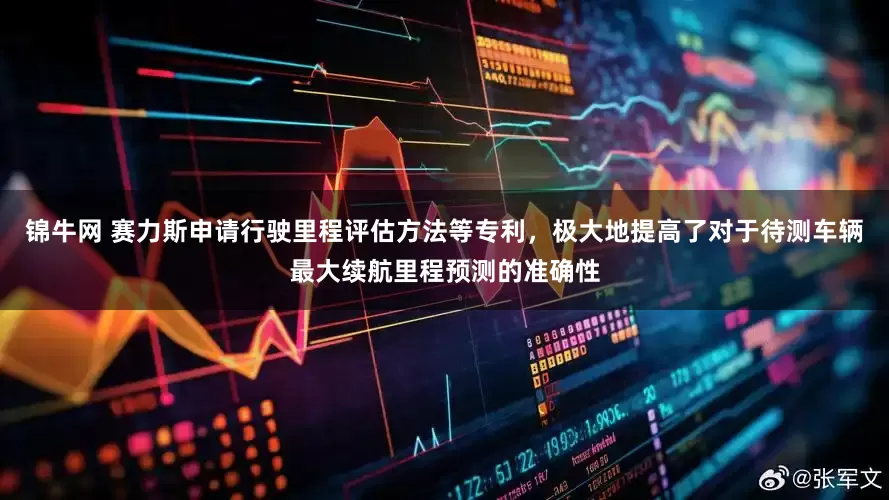 锦牛网 赛力斯申请行驶里程评估方法等专利，极大地提高了对于待测车辆最大续航里程预测的准确性