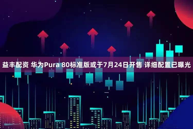 益丰配资 华为Pura 80标准版或于7月24日开售 详细配置已曝光