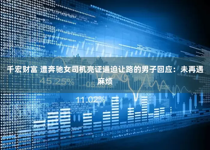 千宏财富 遭奔驰女司机亮证逼迫让路的男子回应：未再遇麻烦