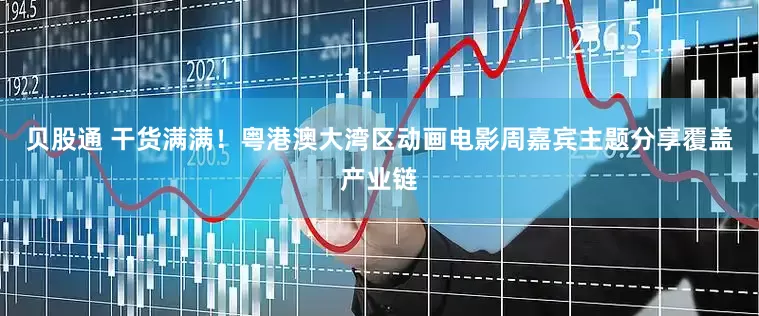 贝股通 干货满满！粤港澳大湾区动画电影周嘉宾主题分享覆盖产业链