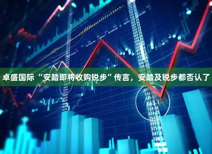 卓盛国际 “安踏即将收购锐步”传言，安踏及锐步都否认了