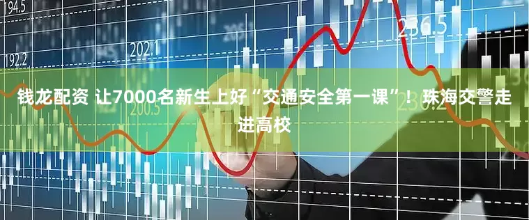 钱龙配资 让7000名新生上好“交通安全第一课”！珠海交警走进高校