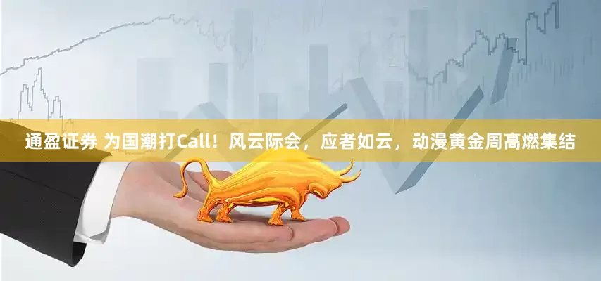 通盈证券 为国潮打Call！风云际会，应者如云，动漫黄金周高燃集结