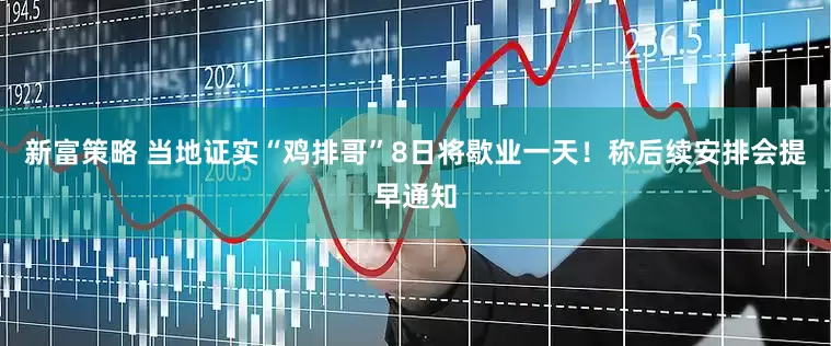 新富策略 当地证实“鸡排哥”8日将歇业一天！称后续安排会提早通知