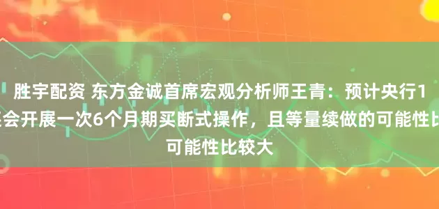 胜宇配资 东方金诚首席宏观分析师王青：预计央行10月还会开展一次6个月期买断式操作，且等量续做的可能性比较大
