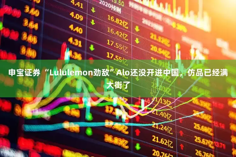 申宝证券 “Lululemon劲敌”Alo还没开进中国,仿品已经满大街了