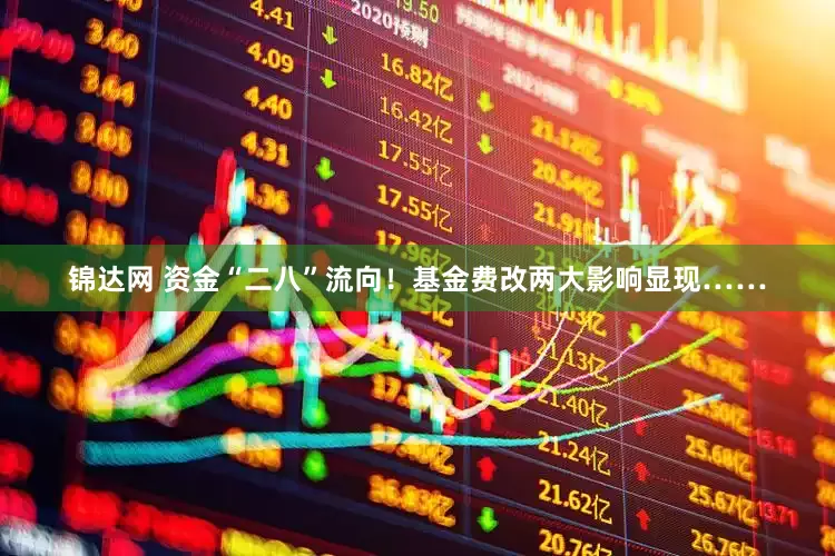 锦达网 资金“二八”流向!基金费改两大影响显现……