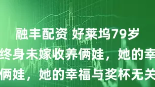 融丰配资 好莱坞79岁巨星陨落！终身未嫁收养俩娃，她的幸福与奖杯无关