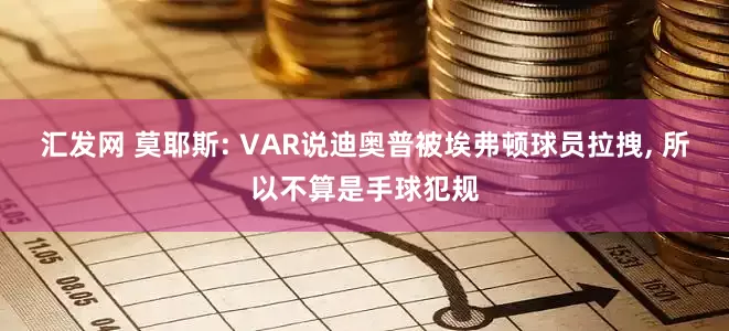 汇发网 莫耶斯: VAR说迪奥普被埃弗顿球员拉拽, 所以不算是手球犯规